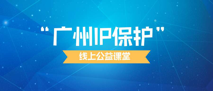 “广州IP保护”线上公益课堂四​---企业知识产权保护与维权