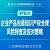 企业产品包装知识产权合规风险排查及应对策略！ 